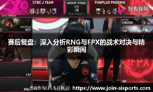 赛后复盘：深入分析RNG与FPX的战术对决与精彩瞬间