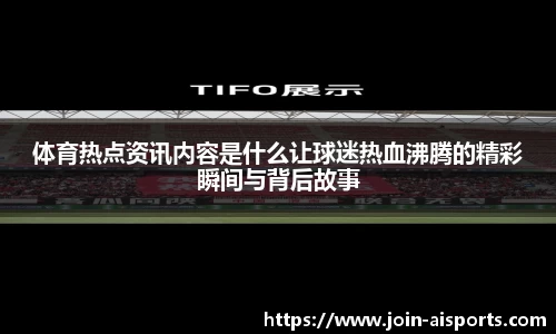 体育热点资讯内容是什么让球迷热血沸腾的精彩瞬间与背后故事