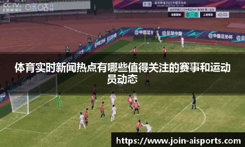 体育实时新闻热点有哪些值得关注的赛事和运动员动态