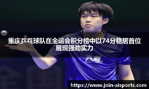 重庆乒乓球队在全运会积分榜中以74分稳居首位展现强劲实力