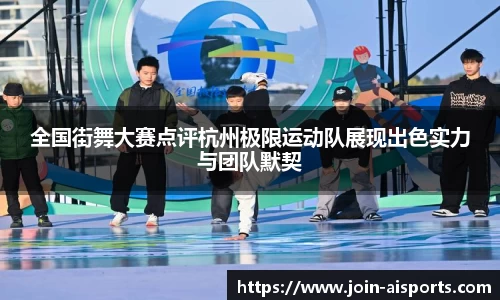 全国街舞大赛点评杭州极限运动队展现出色实力与团队默契